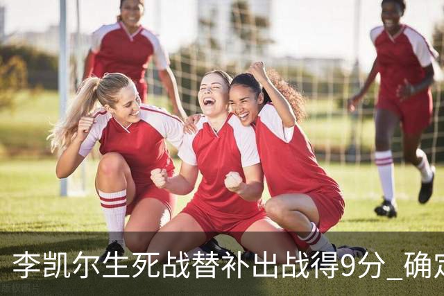 李凯尔生死战替补出战得9分 确定不会打亚运会